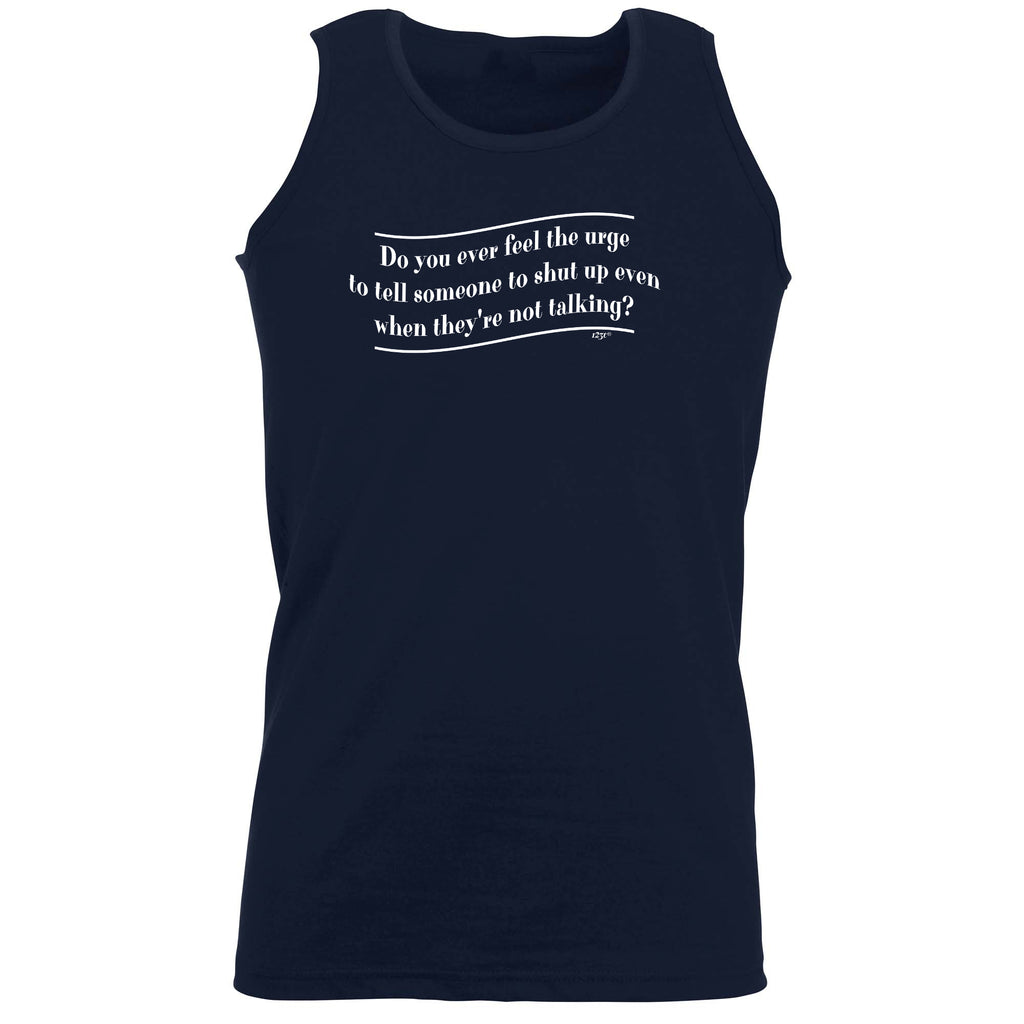 Do You Ever Feel The Urge - Funny Vest Singlet Unisex Tank Top