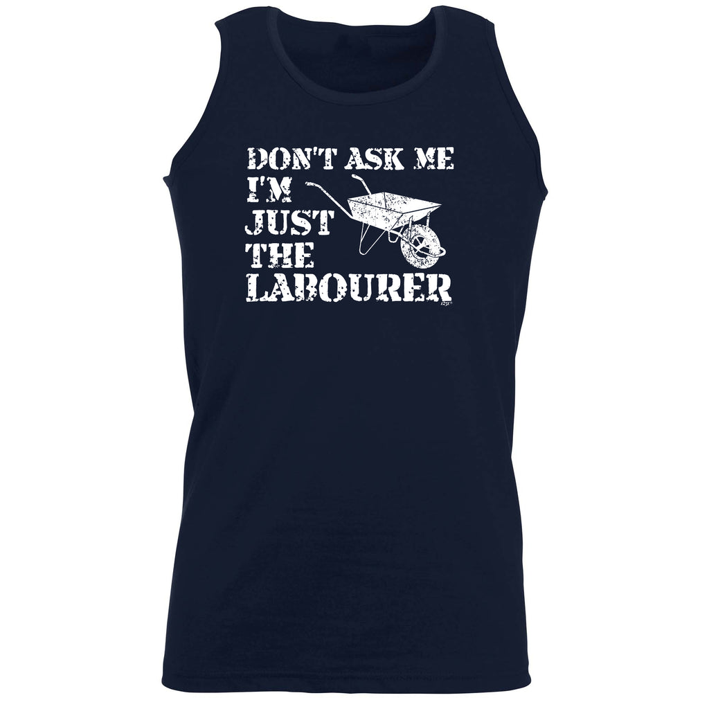 Dont Ask Me Just The Labourer - Funny Vest Singlet Unisex Tank Top