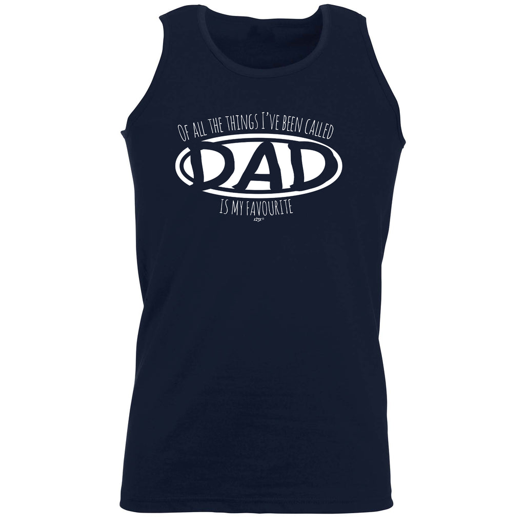 Of All The Things Ive Been Called Dad Is My Favourite - Funny Vest Singlet Unisex Tank Top