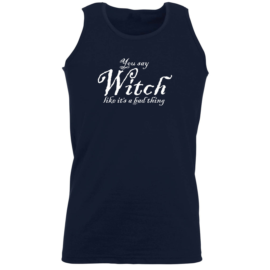 You Say Witch Like Its A Bad Thing Halloween - Funny Vest Singlet Unisex Tank Top