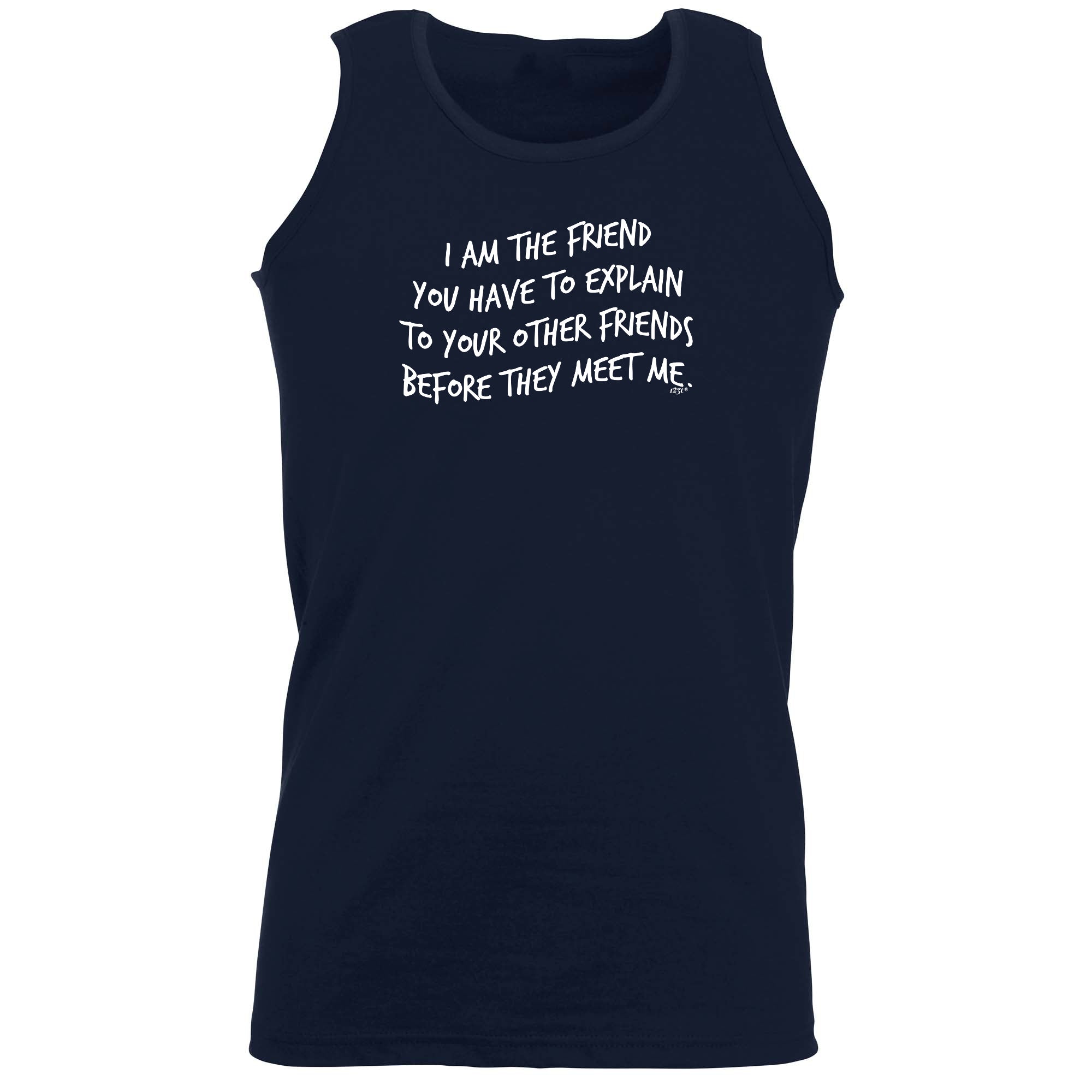The Friend You Have To Explain - Funny Vest Singlet Unisex Tank Top