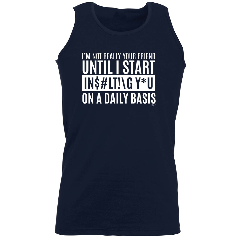 Im Not Really Your Friend Until Start Insulting - Funny Vest Singlet Unisex Tank Top