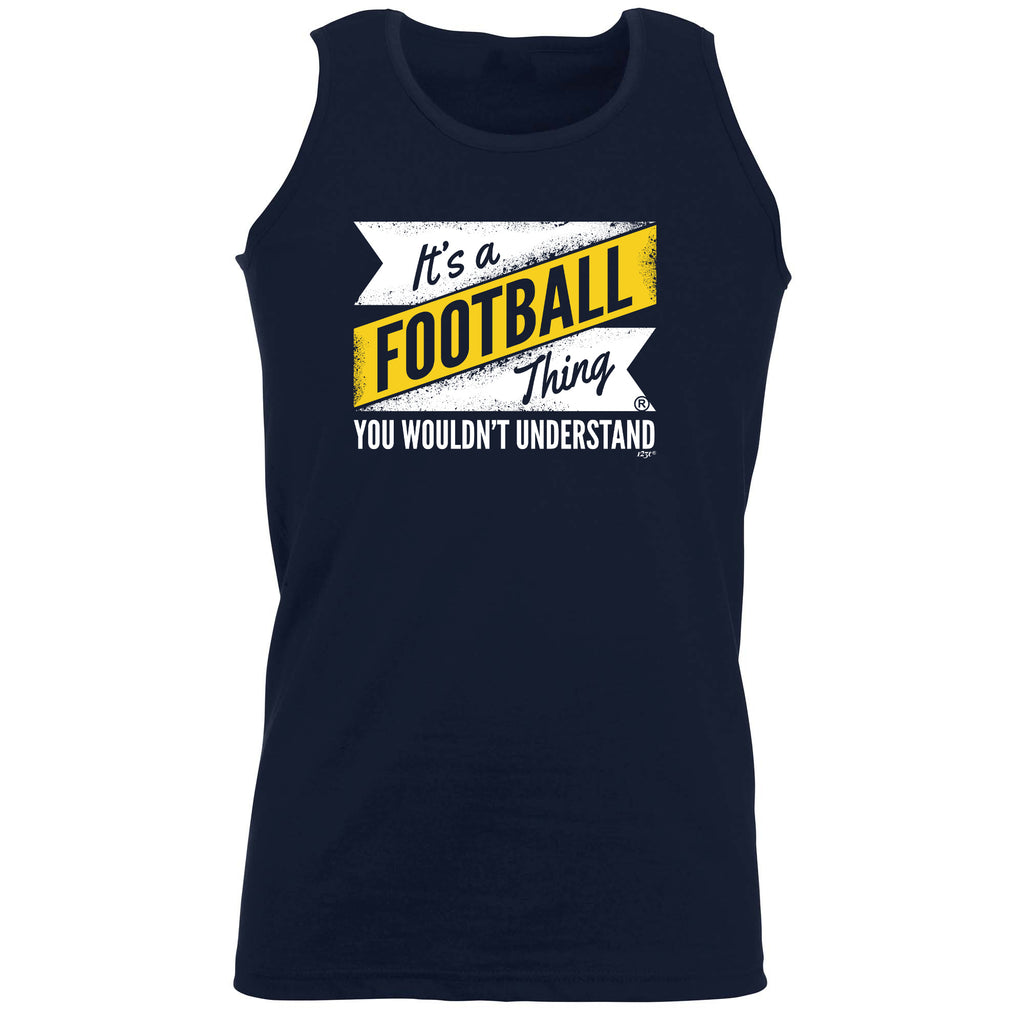 Its A Football Thing You Wouldnt Understand - Funny Vest Singlet Unisex Tank Top