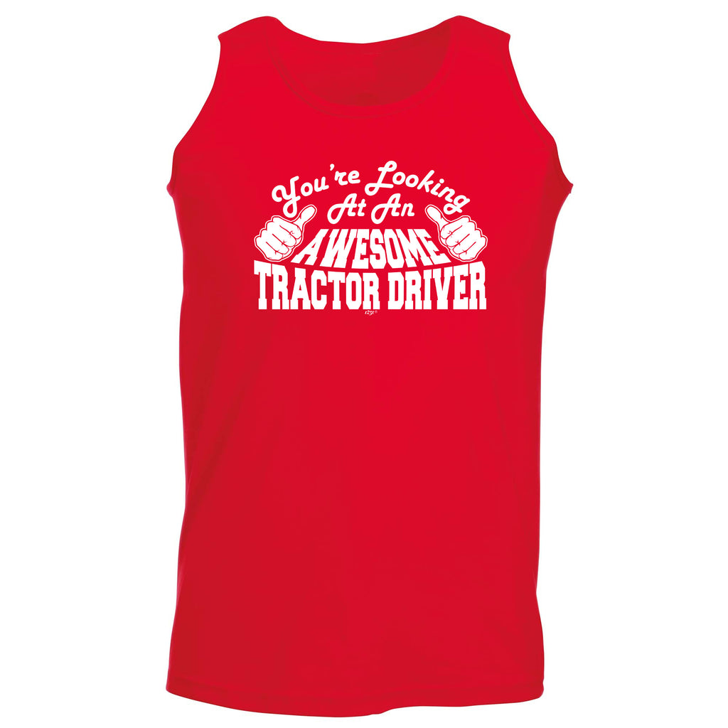 Youre Looking At An Awesome Tractor Driver - Funny Vest Singlet Unisex Tank Top
