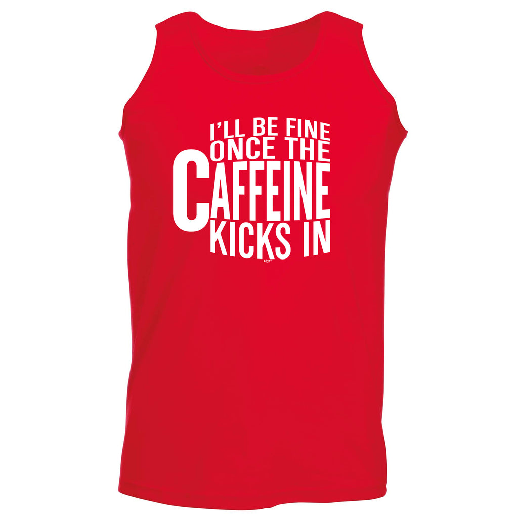 Ill Be Fine Once The Caffeine Kicks In - Funny Vest Singlet Unisex Tank Top