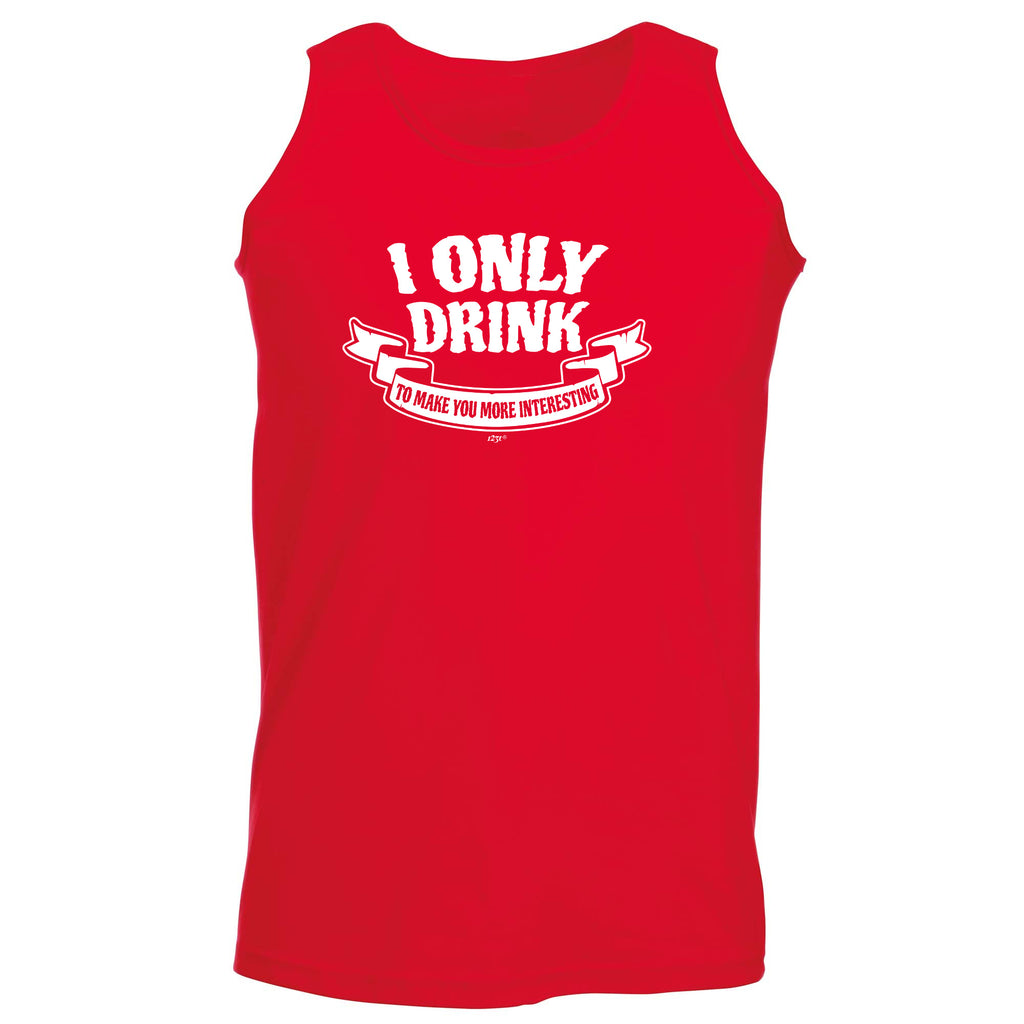 Only Drink To Make You More Interesting - Funny Vest Singlet Unisex Tank Top