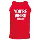 Youre Weird Like It - Funny Vest Singlet Unisex Tank Top