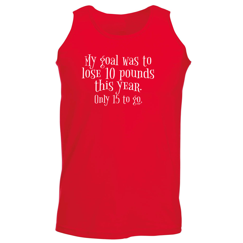 My Goal Was To Lose 10 Pounds This Year Only 15 To Go - Funny Vest Singlet Unisex Tank Top
