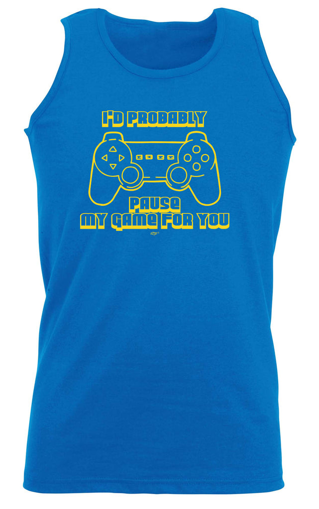 Id Probably Pause My Game For You - Funny Vest Singlet Unisex Tank Top