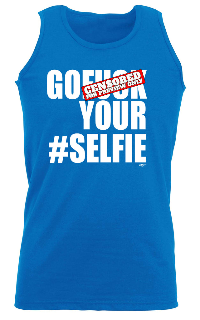 Go F  K Your Selfie - Funny Vest Singlet Unisex Tank Top