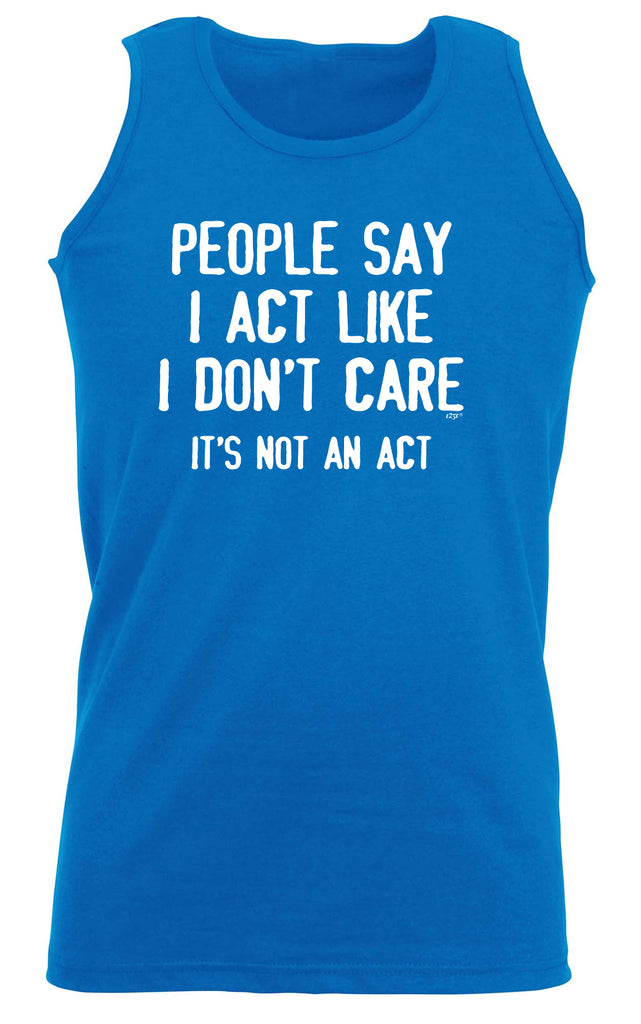People Say Act Like Dont Care Its Not An Act - Funny Vest Singlet Unisex Tank Top