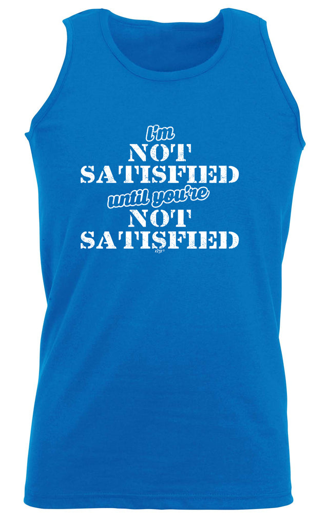 Im Not Satisfied Until Youre - Funny Vest Singlet Unisex Tank Top