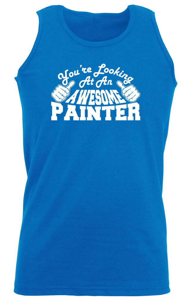 Youre Looking At An Awesome Painter - Funny Vest Singlet Unisex Tank Top