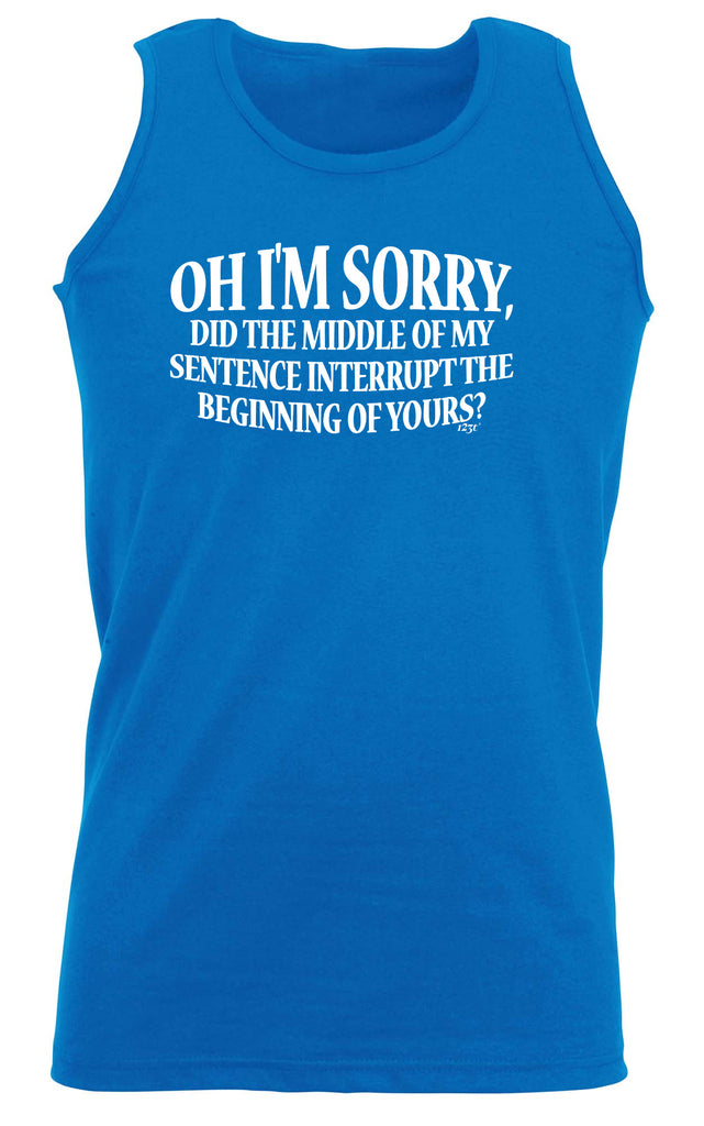 Oh Im Sorry Did The Middle Of My Sentence - Funny Vest Singlet Unisex Tank Top