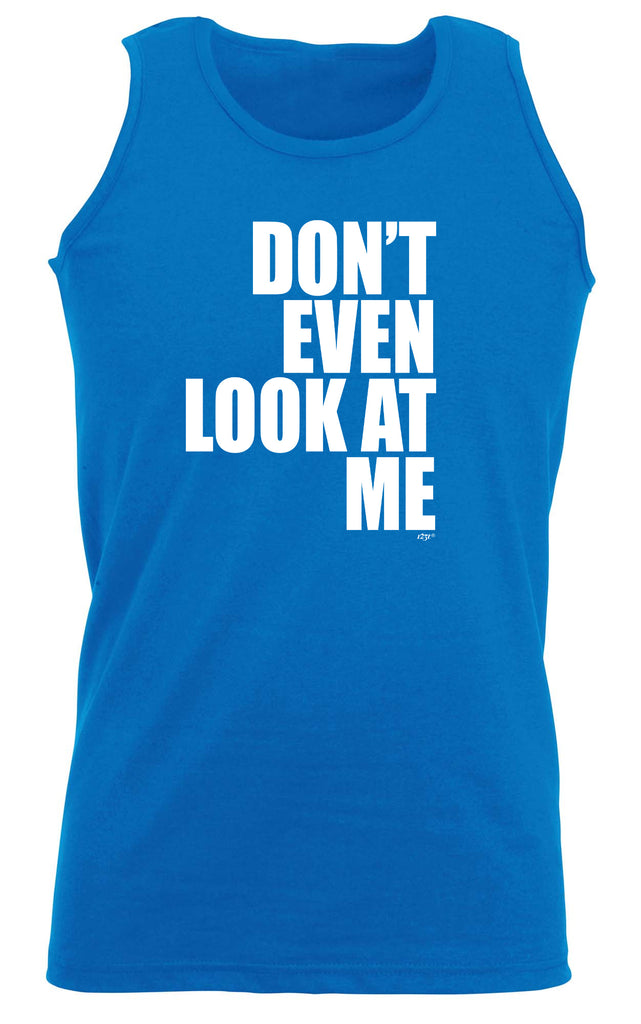 Dont Even Look At Me - Funny Vest Singlet Unisex Tank Top