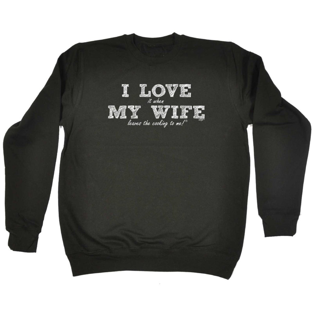 123T I Love It When My Wife Leaves The Cooking To Me - Funny Novelty Sweatshirt - 123t Australia | Funny T-Shirts Mugs Novelty Gifts