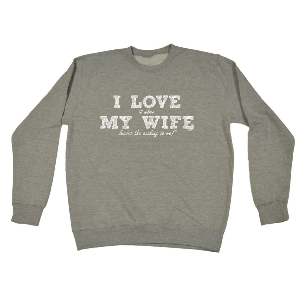 123T I Love It When My Wife Leaves The Cooking To Me - Funny Novelty Sweatshirt - 123t Australia | Funny T-Shirts Mugs Novelty Gifts