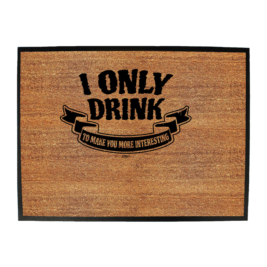 Only Drink To Make You More Interesting - Funny Novelty Doormat