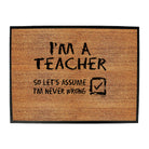 Im A Teacher Lets Assume - Funny Novelty Doormat