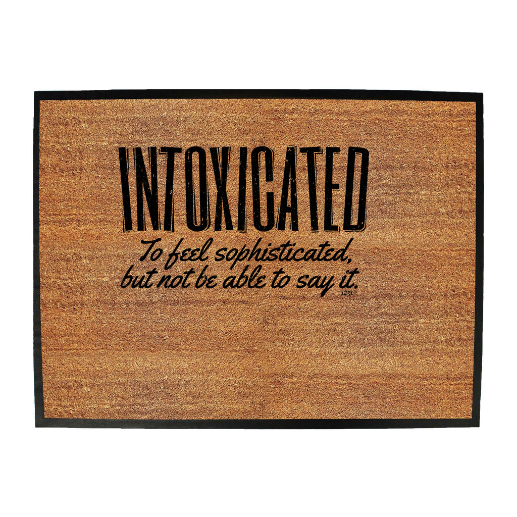 Intoxicated To Feel Sophisticated - Funny Novelty Doormat