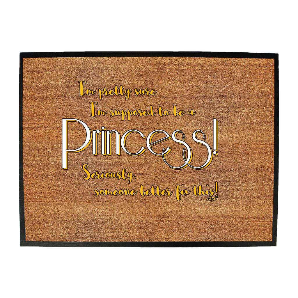 Im Pretty Sure Im Supposed To Be A Princess - Funny Novelty Doormat