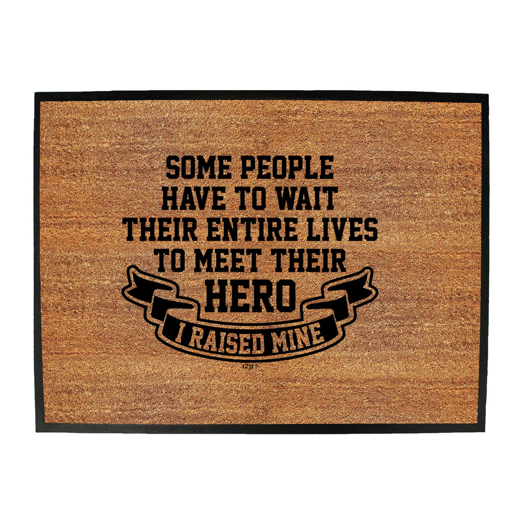 Some People Have To Wait Their Entire Lives To Meet Their Hero Raised Mine - Funny Novelty Doormat