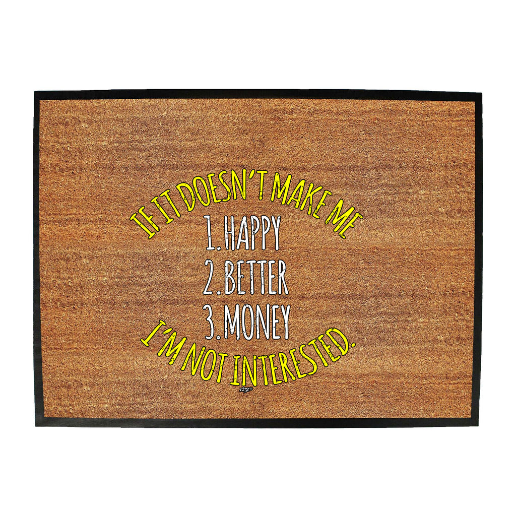 If It Doesnt Make Me Happy Money Better Im Not Interested - Funny Novelty Doormat