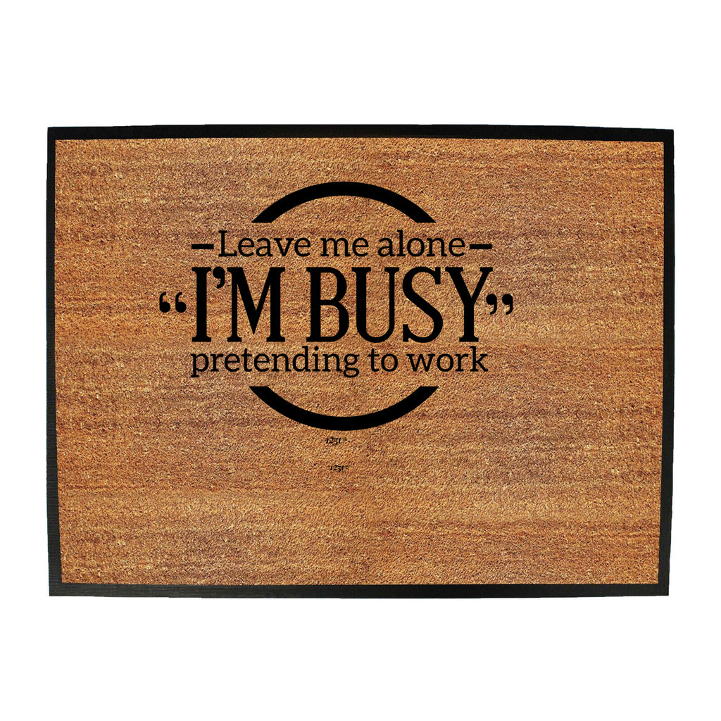 Leave Me Alone Im Bust Pretending To Work - Funny Novelty Doormat