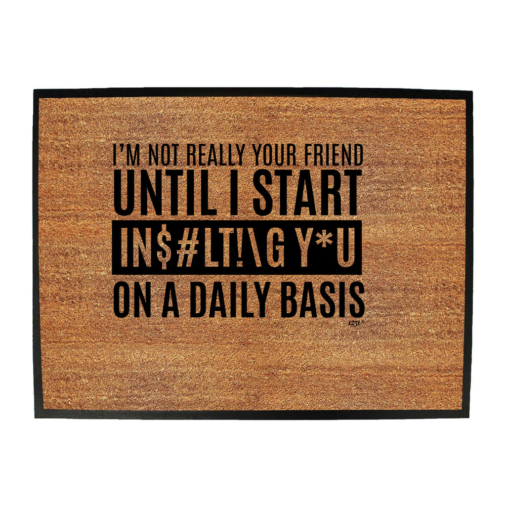 Im Not Really Your Friend Until Start Insulting - Funny Novelty Doormat