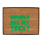 Wanna See My Trex Green - Funny Novelty Doormat