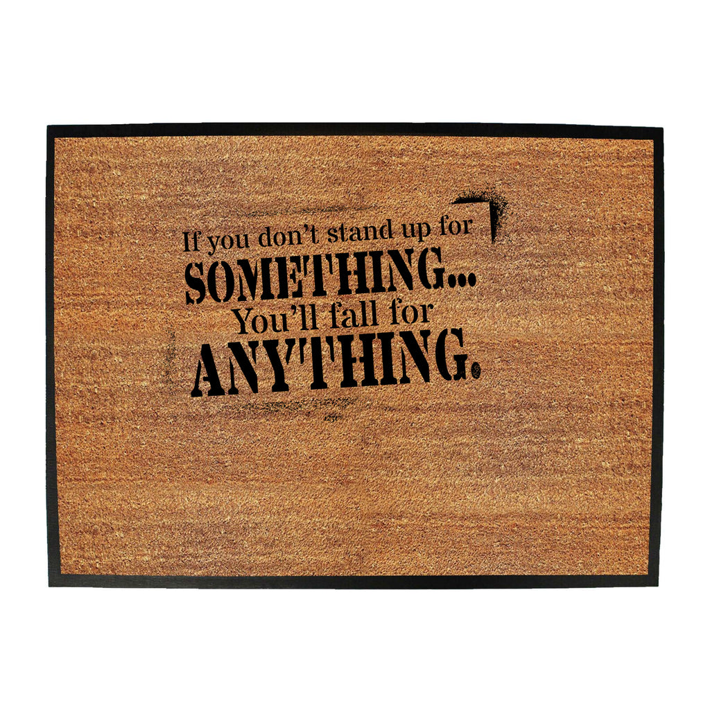 If You Dont Stand Up For Something Youll Fall For Anything - Funny Novelty Doormat