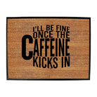 Ill Be Fine Once The Caffeine Kicks In - Funny Novelty Doormat