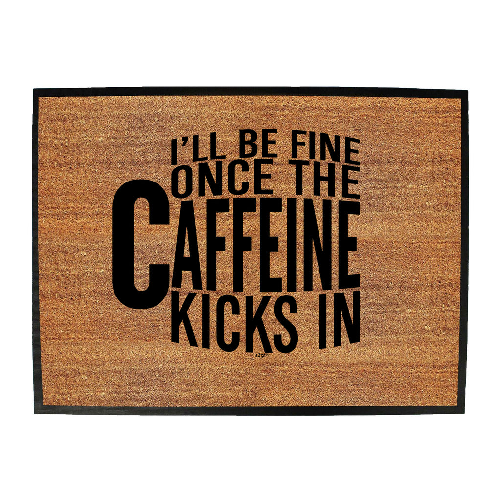 Ill Be Fine Once The Caffeine Kicks In - Funny Novelty Doormat