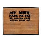 My Wife Made Me Fat So Nobody Else Would Want Me - Funny Novelty Doormat