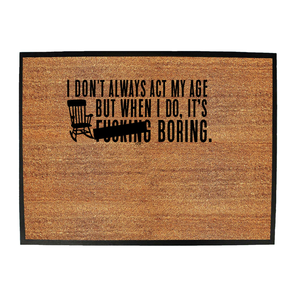 Dont Always Act My Age Its F  King Boring - Funny Novelty Doormat
