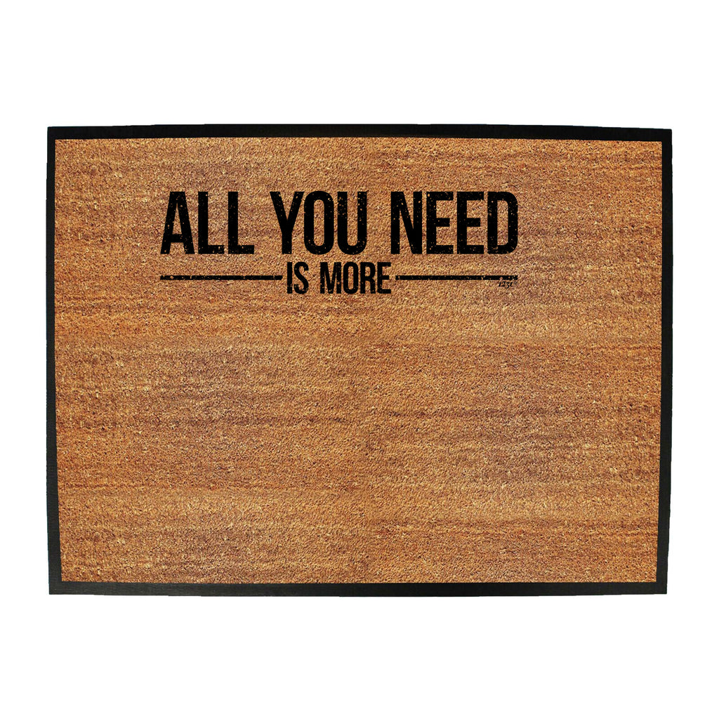 All You Need Is More - Funny Novelty Doormat