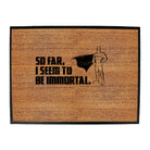 So Far Seem To Be Immortal - Funny Novelty Doormat
