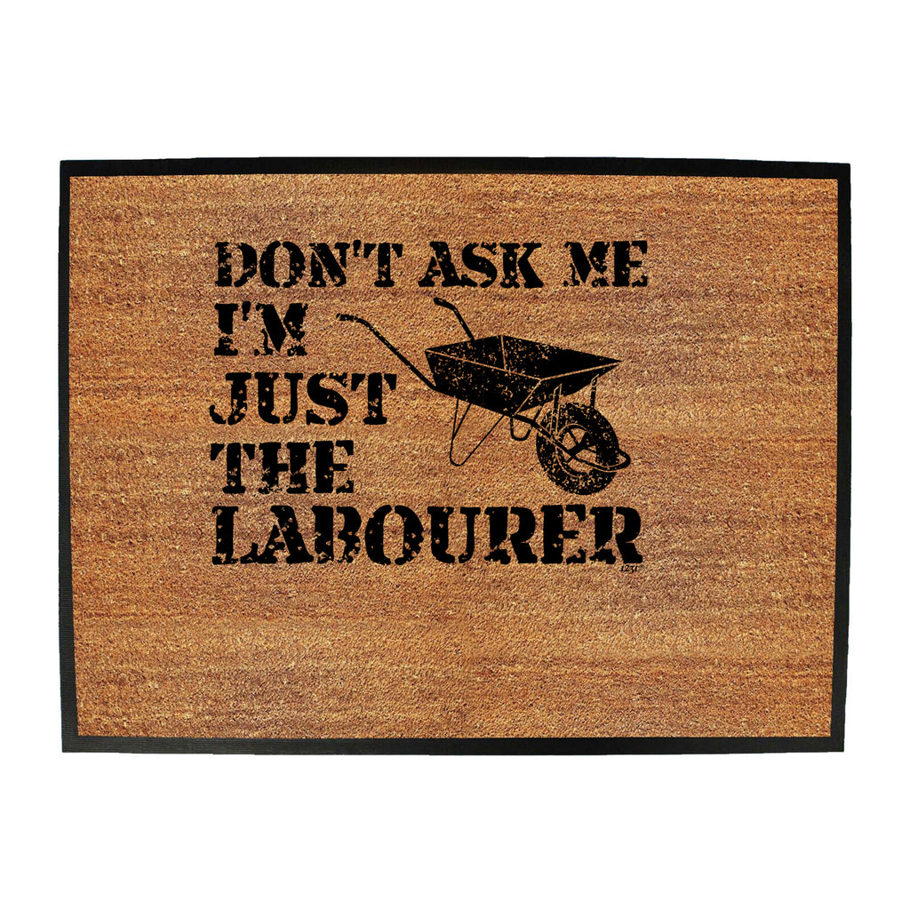 Dont Ask Me Just The Labourer - Funny Novelty Doormat