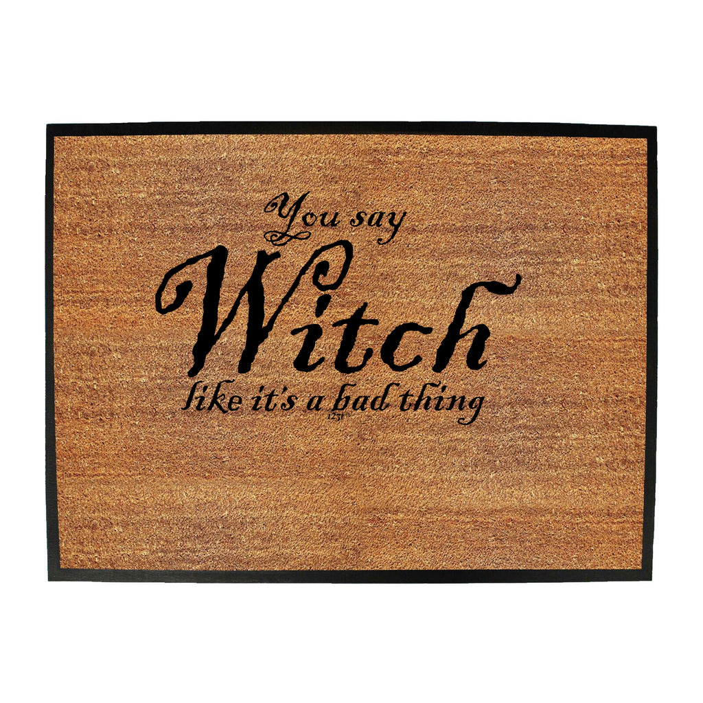 You Say Witch Like Its A Bad Thing Halloween - Funny Novelty Doormat