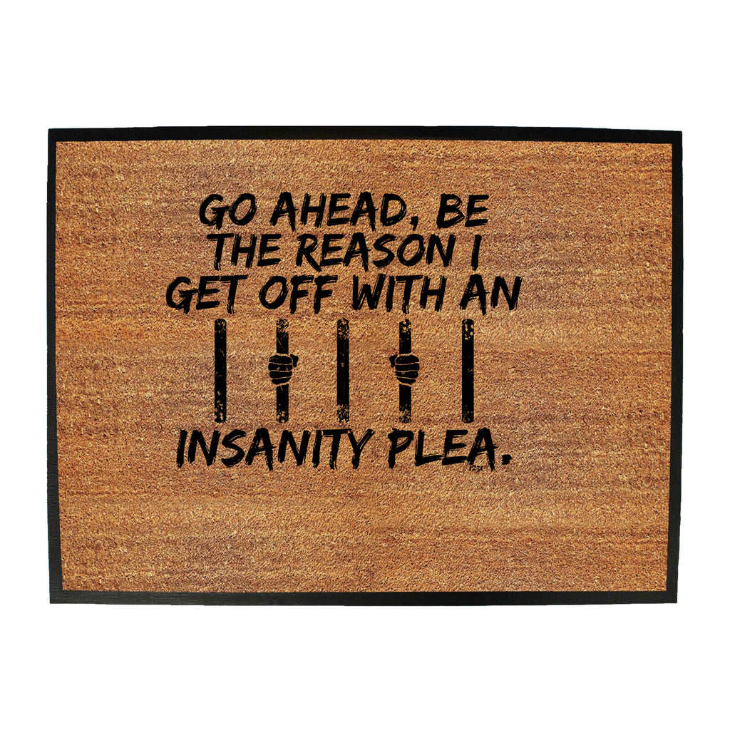 Go Ahead Be The Reason Get Off With An Insanity Plea - Funny Novelty Doormat