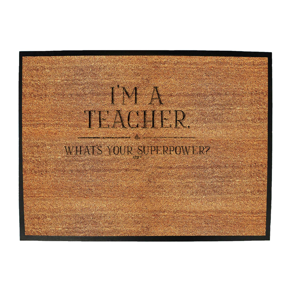 Im A Teacher Whats Your Superpower - Funny Novelty Doormat
