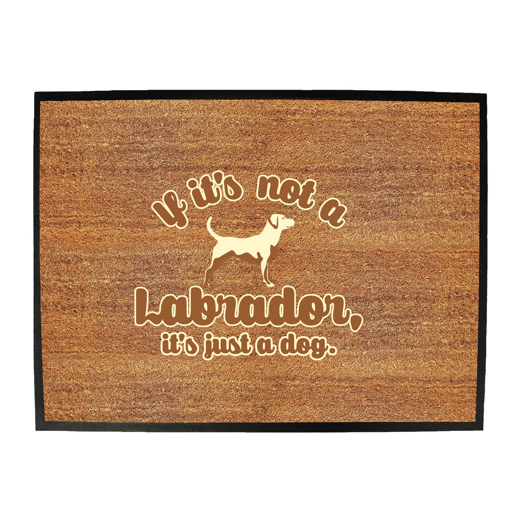 If Its Not A Labrador Its Just A Dog - Funny Novelty Doormat