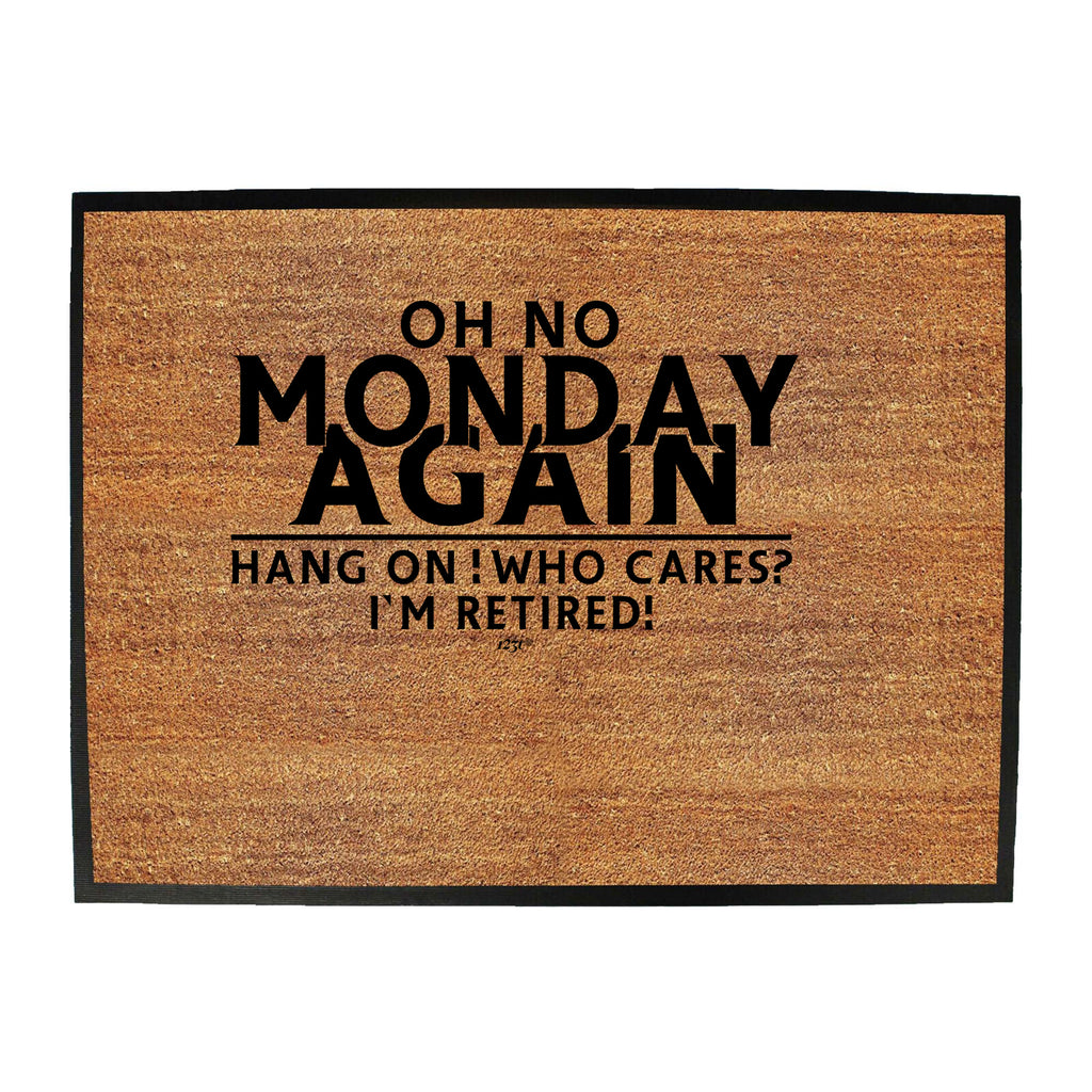 Oh No Monday Again Hang On Who Cares Im Retired - Funny Novelty Doormat
