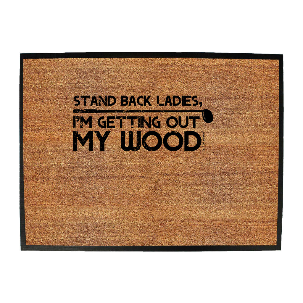 Oob Stand Back Ladies Im Getting Out My Wood - Funny Novelty Doormat
