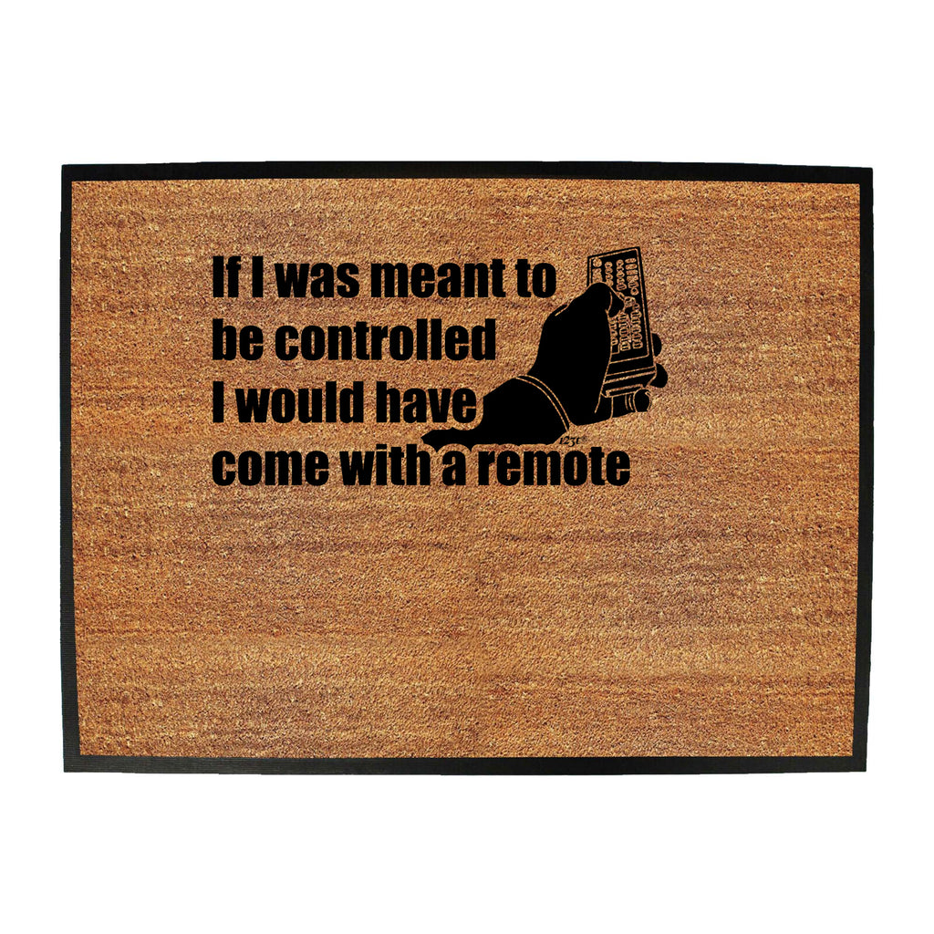 If Was Meant To Be Controlled Come With A Remote - Funny Novelty Doormat