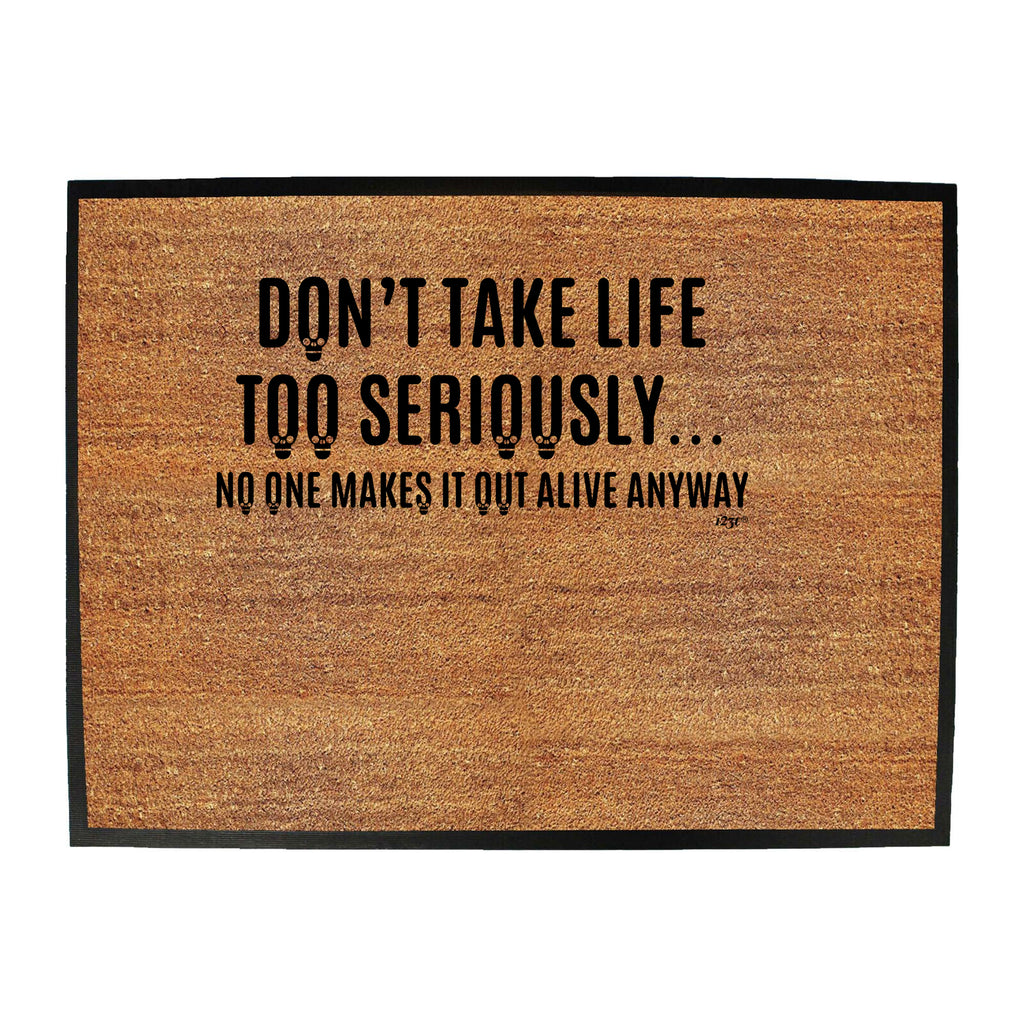 Dont Take Life Too Seriously No One Makes It Out Alive Anyway - Funny Novelty Doormat