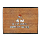 We Have So Much Chemistry Together - Funny Novelty Doormat