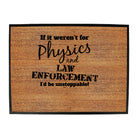 If It Werent For Physics And Law Enforcemnet - Funny Novelty Doormat