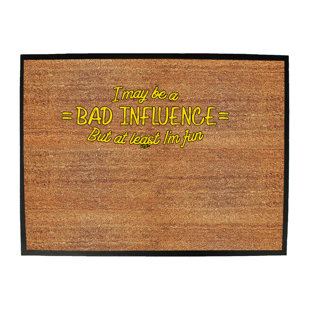 May Be A Bad Influence But At Least Im Fun - Funny Novelty Doormat