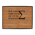 We Are The Sum Of Our Works - Funny Novelty Doormat